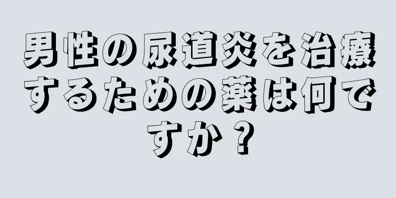 男性の尿道炎を治療するための薬は何ですか？