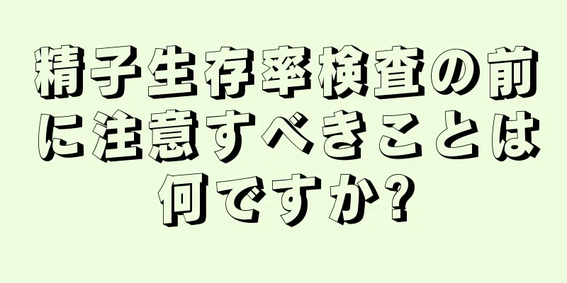 精子生存率検査の前に注意すべきことは何ですか?