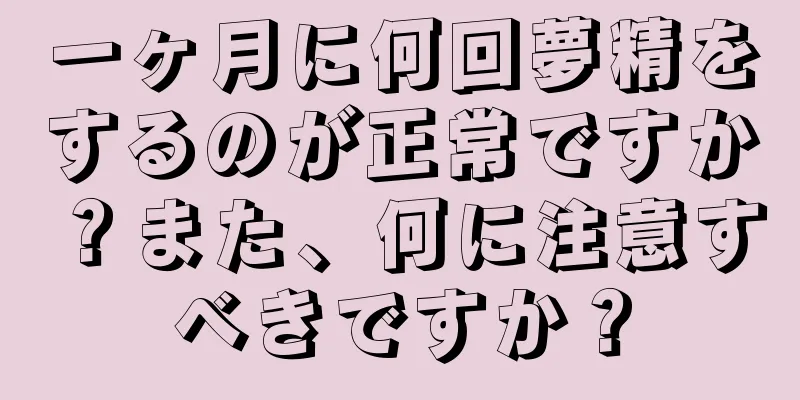 一ヶ月に何回夢精をするのが正常ですか？また、何に注意すべきですか？