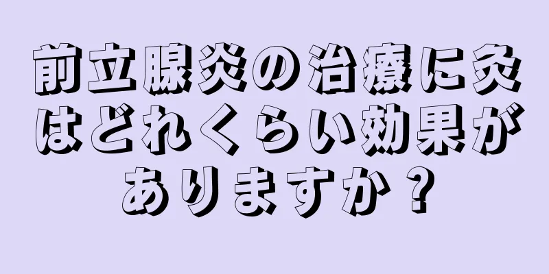 前立腺炎の治療に灸はどれくらい効果がありますか？