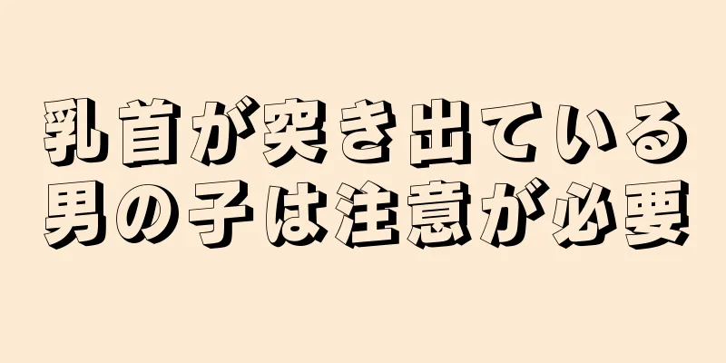 乳首が突き出ている男の子は注意が必要