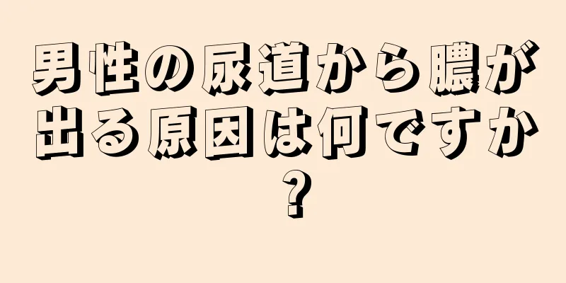 男性の尿道から膿が出る原因は何ですか？