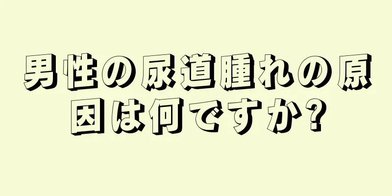 男性の尿道腫れの原因は何ですか?