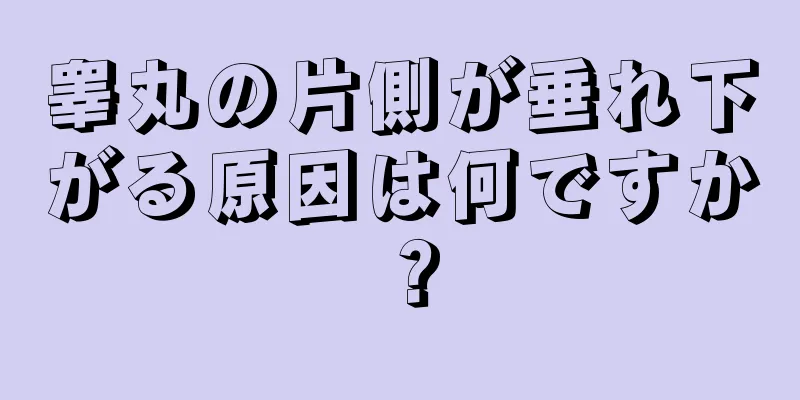 睾丸の片側が垂れ下がる原因は何ですか？