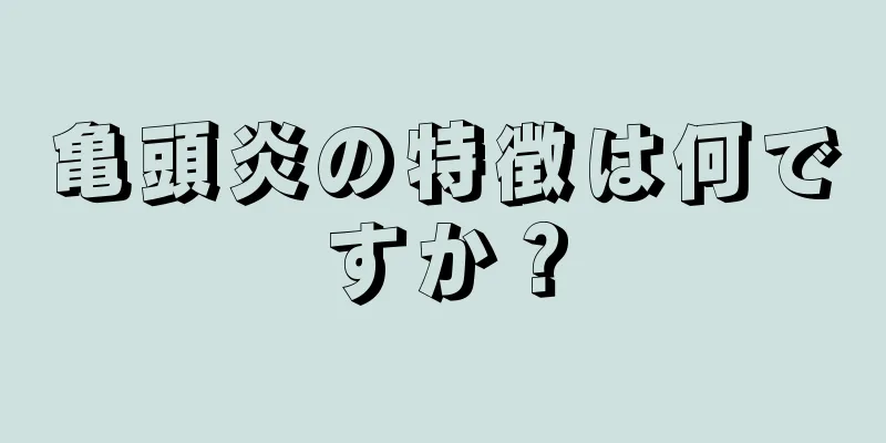 亀頭炎の特徴は何ですか？