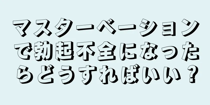 マスターベーションで勃起不全になったらどうすればいい？