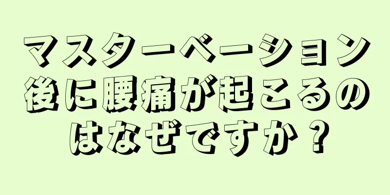 マスターベーション後に腰痛が起こるのはなぜですか？