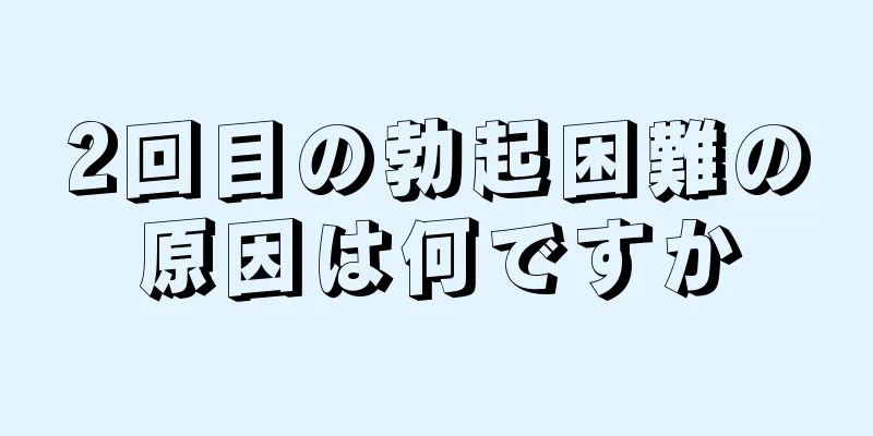 2回目の勃起困難の原因は何ですか