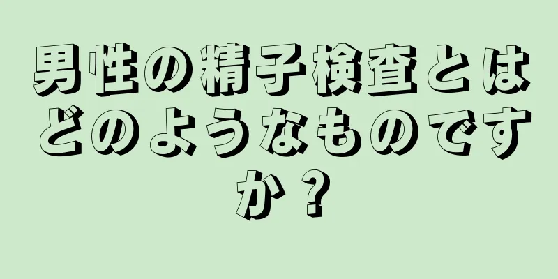 男性の精子検査とはどのようなものですか？