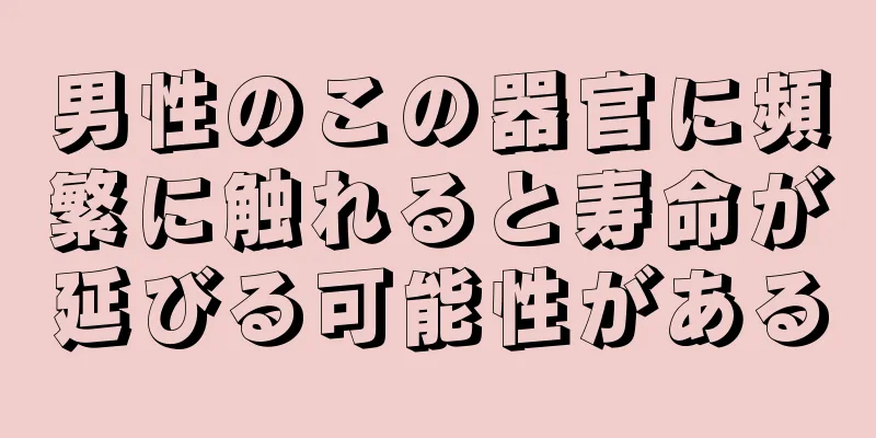 男性のこの器官に頻繁に触れると寿命が延びる可能性がある