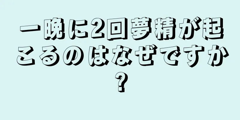 一晩に2回夢精が起こるのはなぜですか?