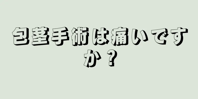 包茎手術は痛いですか？