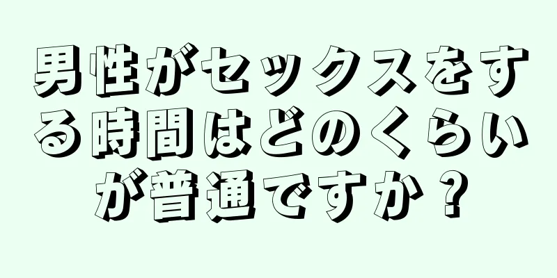 男性がセックスをする時間はどのくらいが普通ですか？