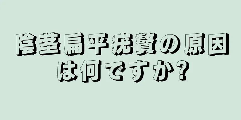 陰茎扁平疣贅の原因は何ですか?