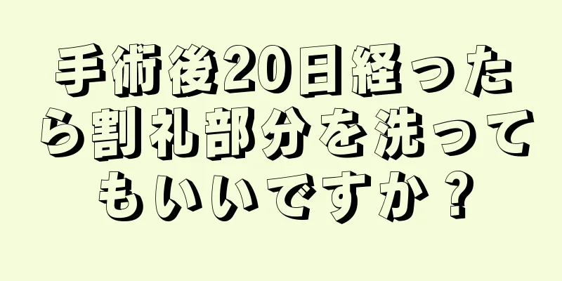 手術後20日経ったら割礼部分を洗ってもいいですか？