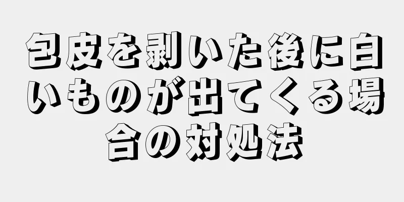 包皮を剥いた後に白いものが出てくる場合の対処法