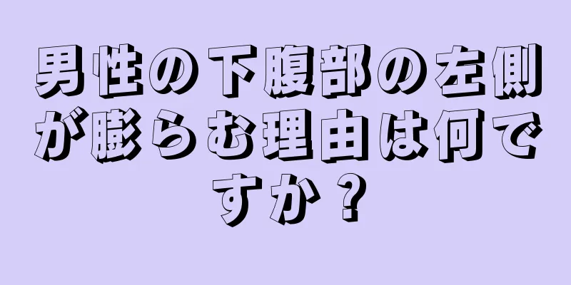 男性の下腹部の左側が膨らむ理由は何ですか？