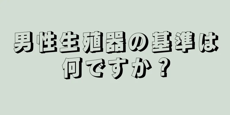 男性生殖器の基準は何ですか？