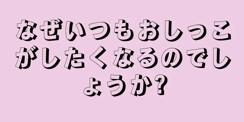 なぜいつもおしっこがしたくなるのでしょうか?