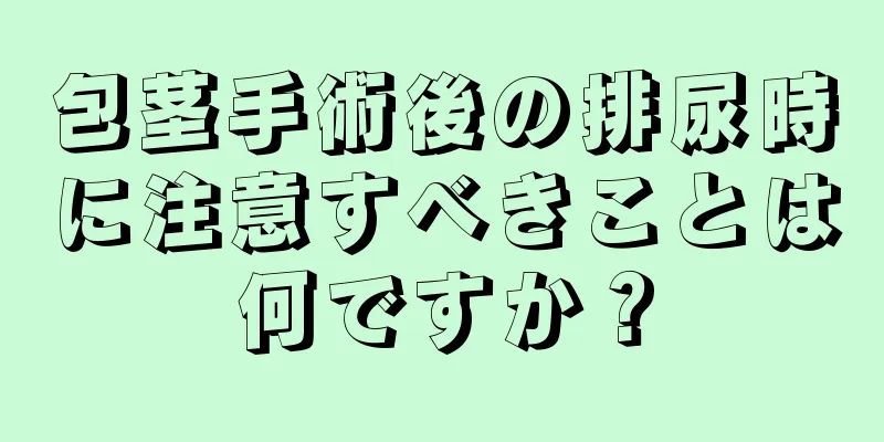 包茎手術後の排尿時に注意すべきことは何ですか？