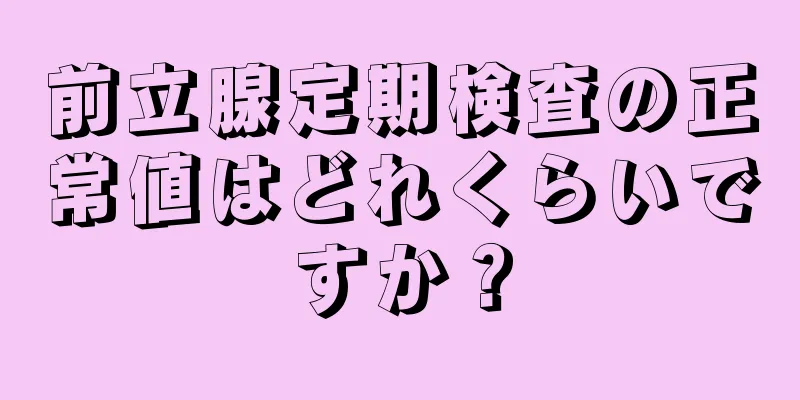 前立腺定期検査の正常値はどれくらいですか？