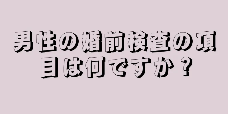 男性の婚前検査の項目は何ですか？