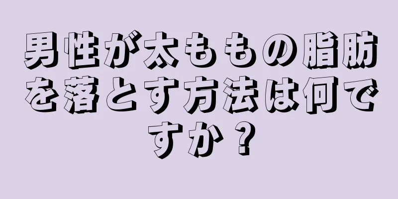 男性が太ももの脂肪を落とす方法は何ですか？