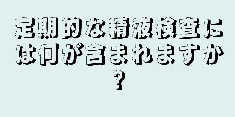 定期的な精液検査には何が含まれますか?