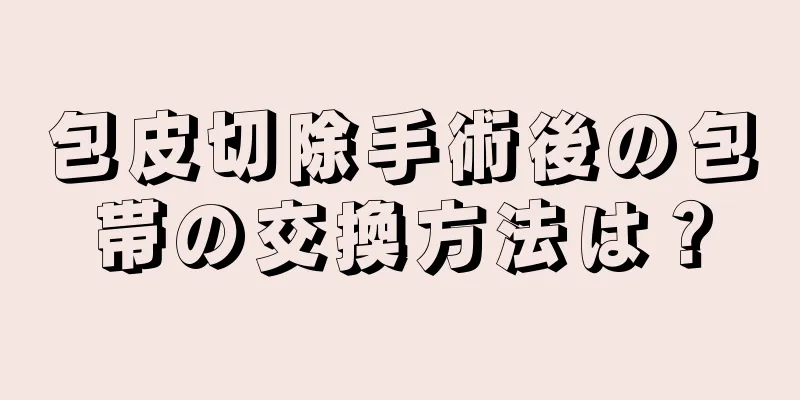 包皮切除手術後の包帯の交換方法は？