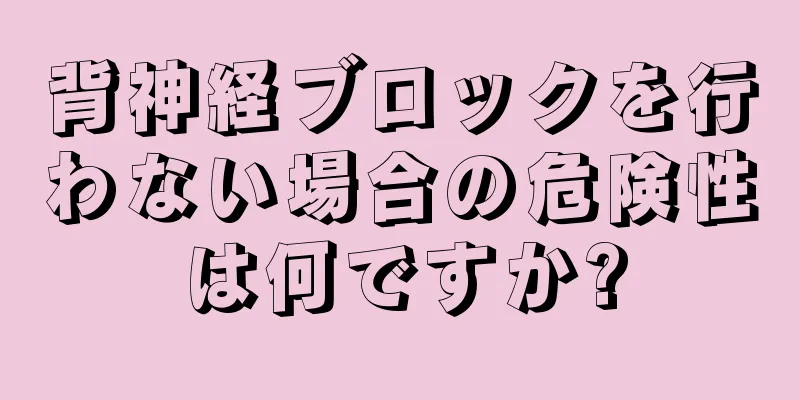 背神経ブロックを行わない場合の危険性は何ですか?