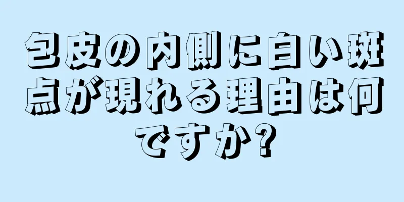 包皮の内側に白い斑点が現れる理由は何ですか?