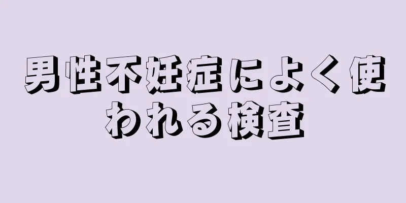 男性不妊症によく使われる検査