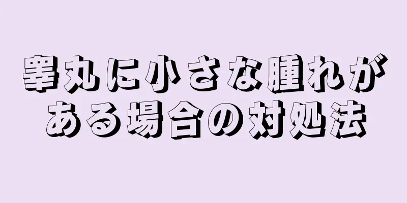 睾丸に小さな腫れがある場合の対処法