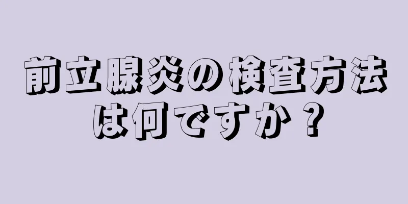前立腺炎の検査方法は何ですか？