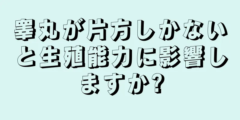 睾丸が片方しかないと生殖能力に影響しますか?