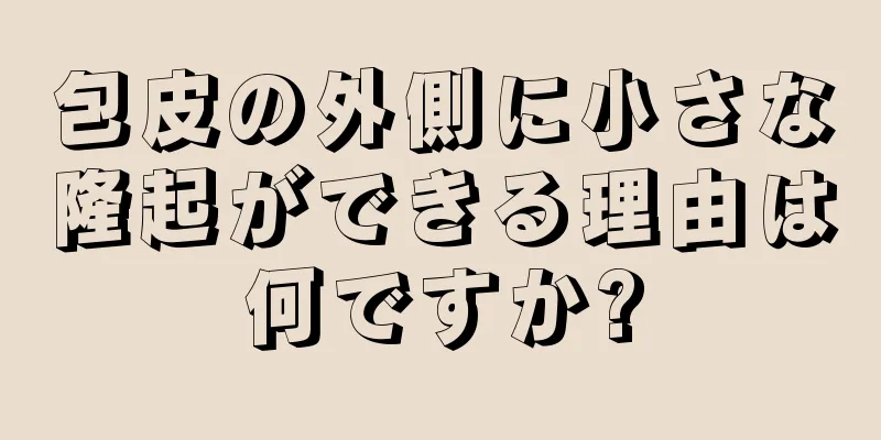包皮の外側に小さな隆起ができる理由は何ですか?
