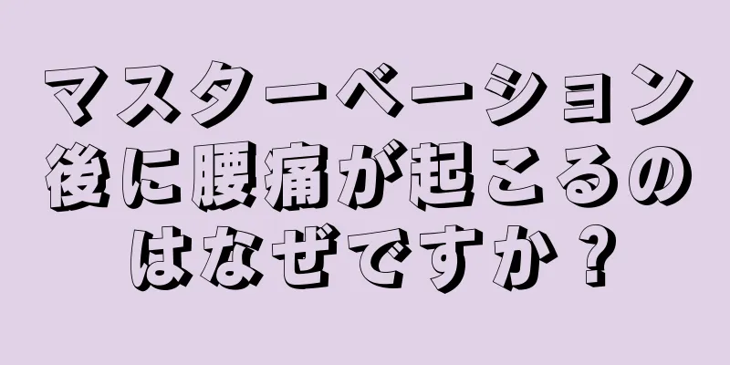 マスターベーション後に腰痛が起こるのはなぜですか？