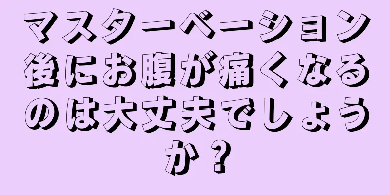 マスターベーション後にお腹が痛くなるのは大丈夫でしょうか？