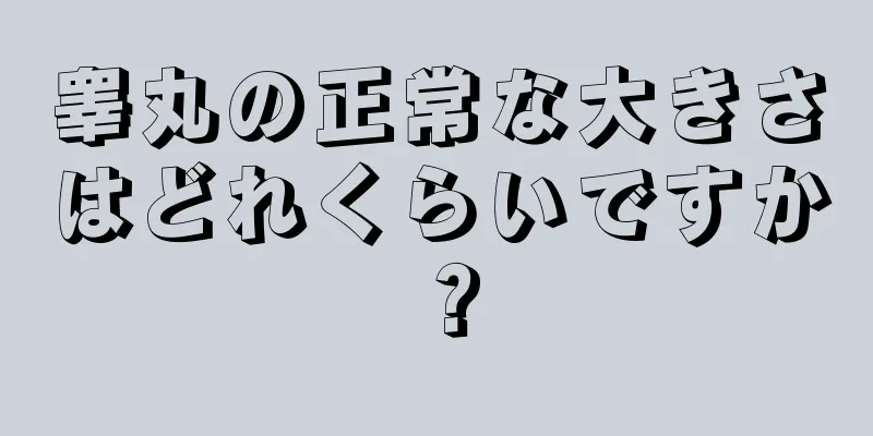 睾丸の正常な大きさはどれくらいですか？