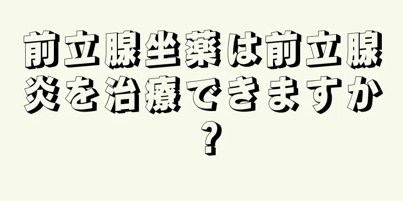 前立腺坐薬は前立腺炎を治療できますか？