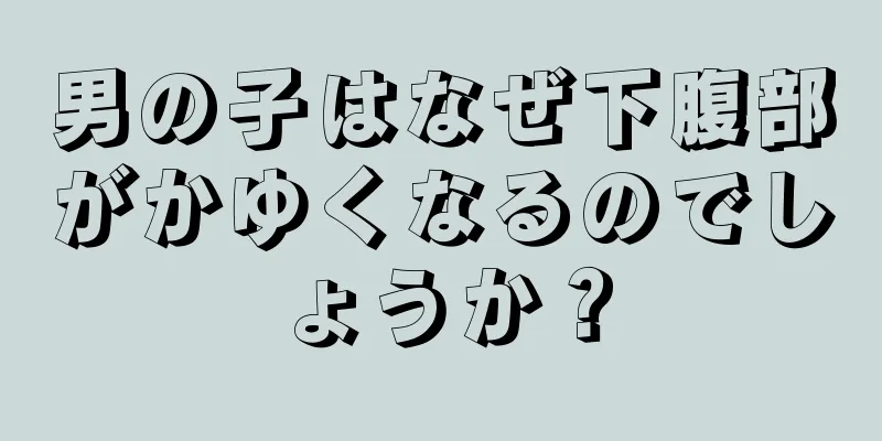 男の子はなぜ下腹部がかゆくなるのでしょうか？