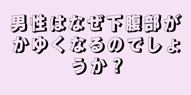 男性はなぜ下腹部がかゆくなるのでしょうか？