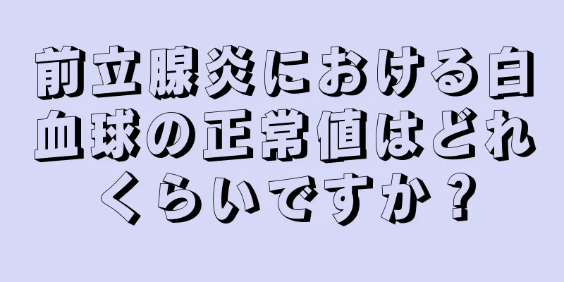 前立腺炎における白血球の正常値はどれくらいですか？