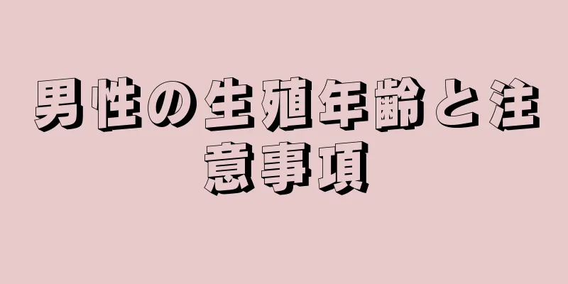 男性の生殖年齢と注意事項