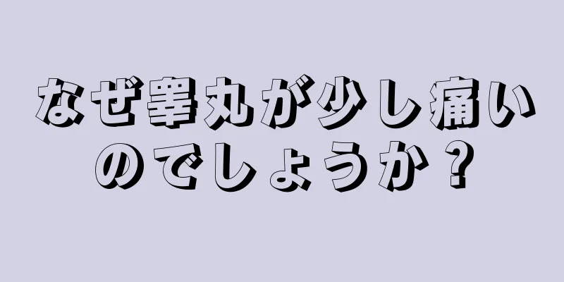 なぜ睾丸が少し痛いのでしょうか？