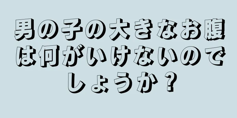 男の子の大きなお腹は何がいけないのでしょうか？
