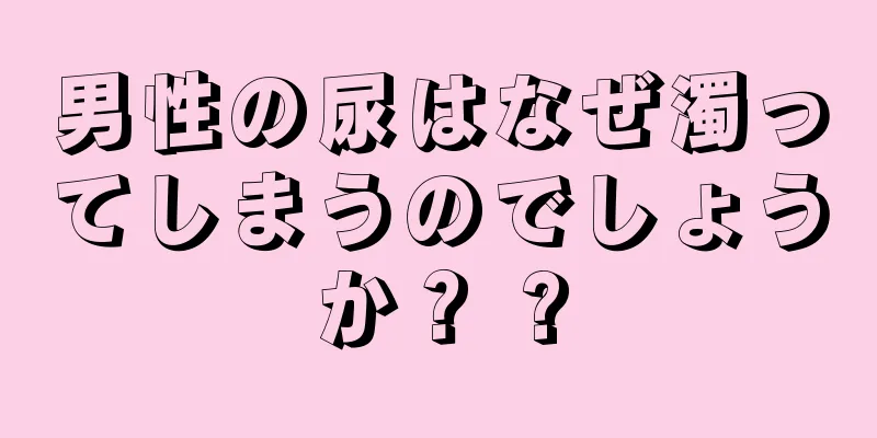 男性の尿はなぜ濁ってしまうのでしょうか？ ?