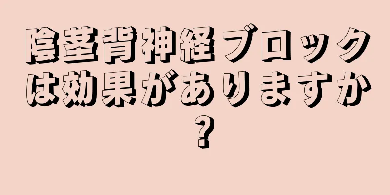 陰茎背神経ブロックは効果がありますか？