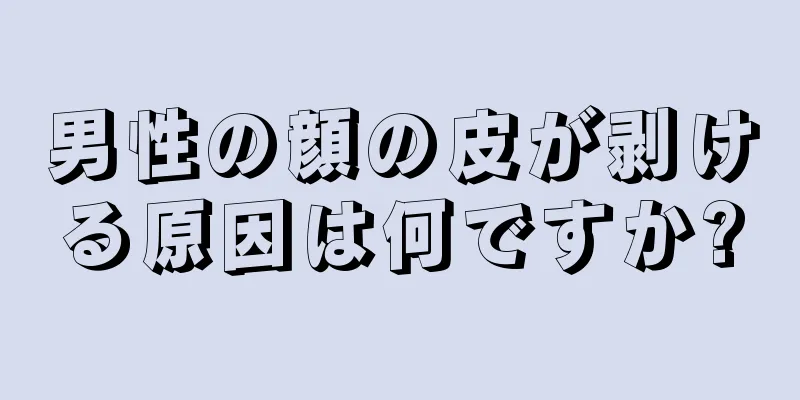 男性の顔の皮が剥ける原因は何ですか?