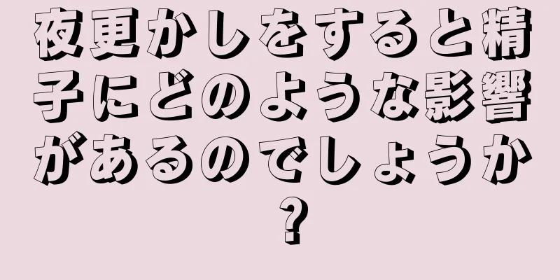 夜更かしをすると精子にどのような影響があるのでしょうか？